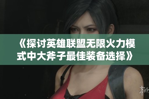《探讨英雄联盟无限火力模式中大斧子最佳装备选择》