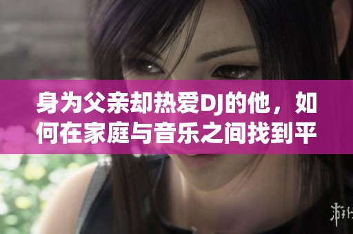 身为父亲却热爱DJ的他，如何在家庭与音乐之间找到平衡