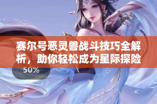 赛尔号恶灵兽战斗技巧全解析，助你轻松成为星际探险家