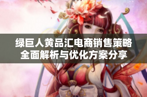 绿巨人黄品汇电商销售策略全面解析与优化方案分享