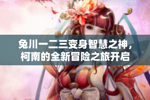 兔川一二三变身智慧之神，柯南的全新冒险之旅开启