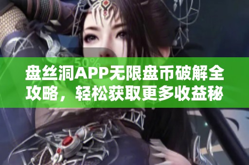 盘丝洞APP无限盘币破解全攻略，轻松获取更多收益秘籍