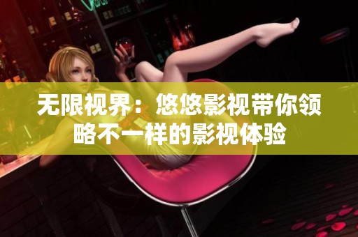 无限视界：悠悠影视带你领略不一样的影视体验