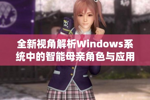 全新视角解析Windows系统中的智能母亲角色与应用探索