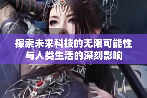 探索未来科技的无限可能性与人类生活的深刻影响