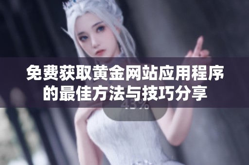 免费获取黄金网站应用程序的最佳方法与技巧分享