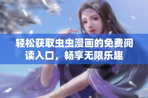 轻松获取虫虫漫画的免费阅读入口，畅享无限乐趣