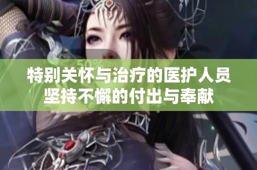 特别关怀与治疗的医护人员坚持不懈的付出与奉献