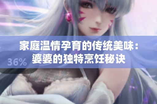 家庭温情孕育的传统美味：婆婆的独特烹饪秘诀
