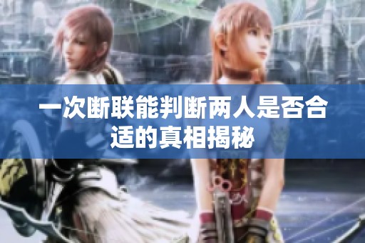一次断联能判断两人是否合适的真相揭秘