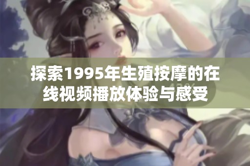探索1995年生殖按摩的在线视频播放体验与感受