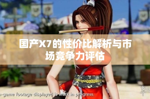 国产X7的性价比解析与市场竞争力评估