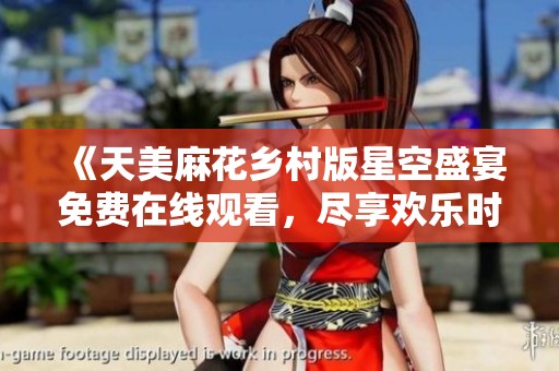 《天美麻花乡村版星空盛宴免费在线观看，尽享欢乐时光》