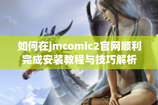 如何在jmcomic2官网顺利完成安装教程与技巧解析