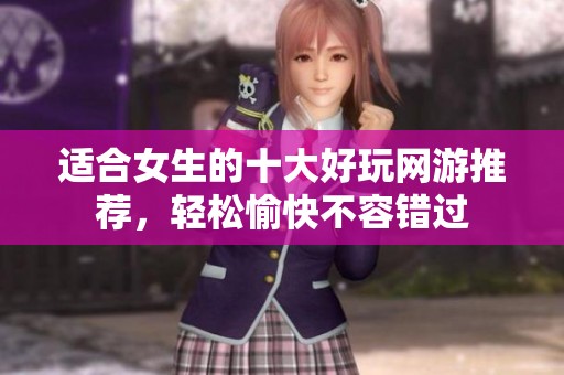 适合女生的十大好玩网游推荐，轻松愉快不容错过