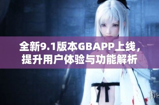 全新9.1版本GBAPP上线，提升用户体验与功能解析