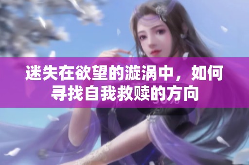迷失在欲望的漩涡中，如何寻找自我救赎的方向