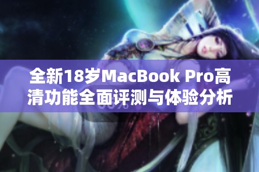 全新18岁MacBook Pro高清功能全面评测与体验分析