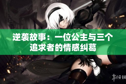 逆袭故事：一位公主与三个追求者的情感纠葛