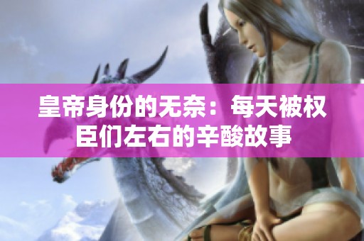 皇帝身份的无奈：每天被权臣们左右的辛酸故事