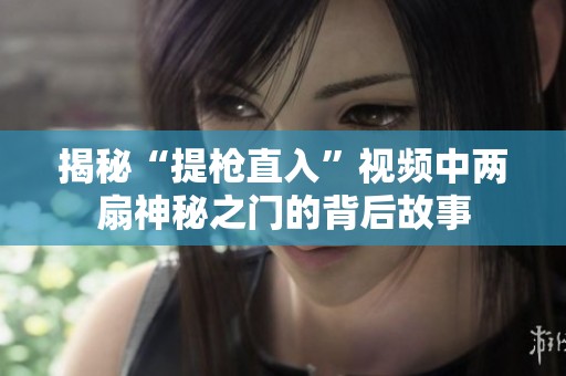 揭秘“提枪直入”视频中两扇神秘之门的背后故事