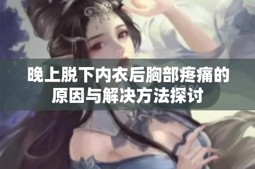 晚上脱下内衣后胸部疼痛的原因与解决方法探讨