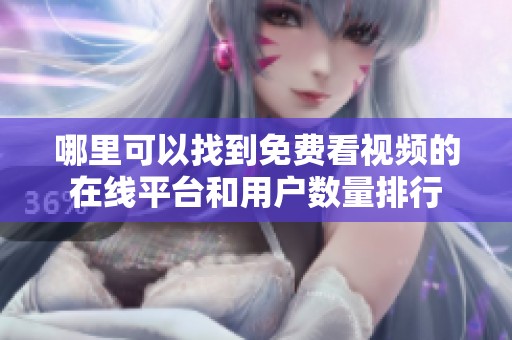 哪里可以找到免费看视频的在线平台和用户数量排行