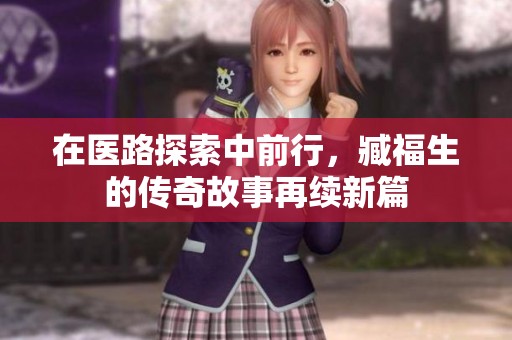 在医路探索中前行，臧福生的传奇故事再续新篇
