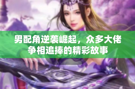 男配角逆袭崛起，众多大佬争相追捧的精彩故事