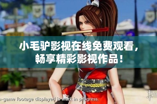小毛驴影视在线免费观看，畅享精彩影视作品！
