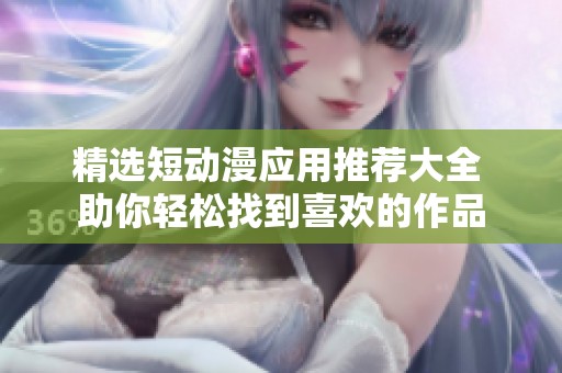精选短动漫应用推荐大全 助你轻松找到喜欢的作品