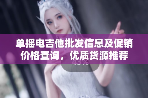 单摇电吉他批发信息及促销价格查询，优质货源推荐