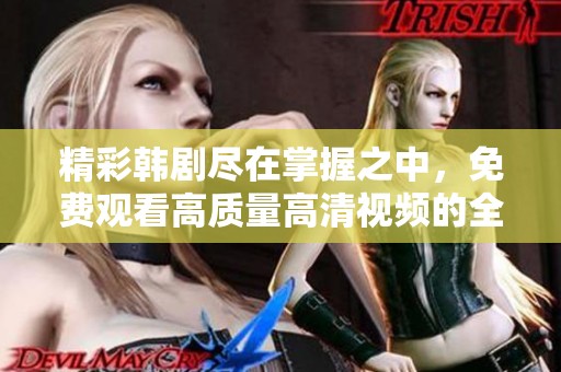 精彩韩剧尽在掌握之中，免费观看高质量高清视频的全攻略