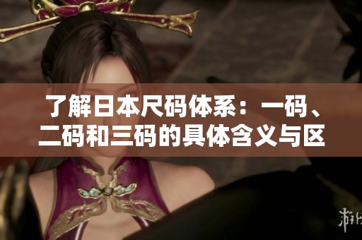了解日本尺码体系：一码、二码和三码的具体含义与区别