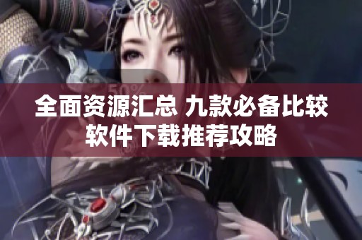 全面资源汇总 九款必备比较软件下载推荐攻略