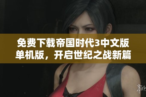 免费下载帝国时代3中文版单机版，开启世纪之战新篇章