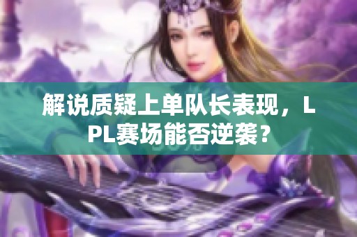 解说质疑上单队长表现，LPL赛场能否逆袭？