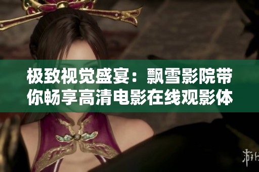 极致视觉盛宴：飘雪影院带你畅享高清电影在线观影体验