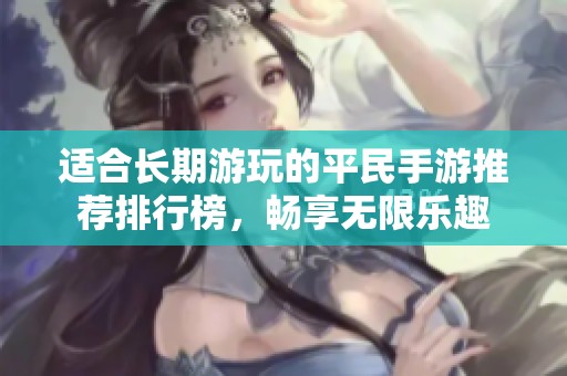 适合长期游玩的平民手游推荐排行榜，畅享无限乐趣