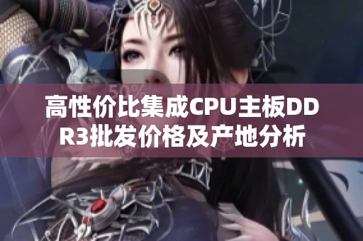 高性价比集成CPU主板DDR3批发价格及产地分析