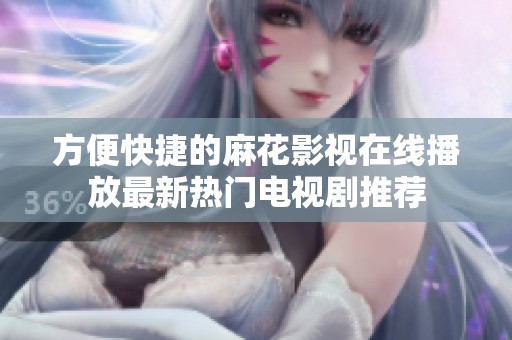 方便快捷的麻花影视在线播放最新热门电视剧推荐