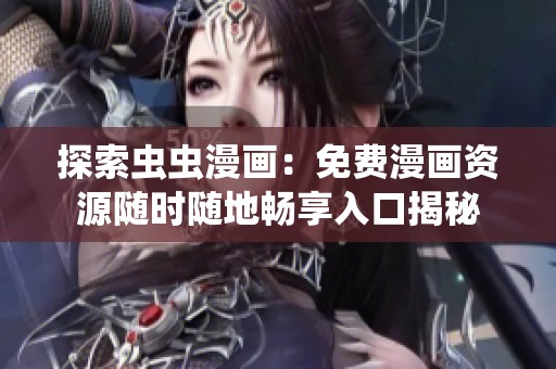 探索虫虫漫画：免费漫画资源随时随地畅享入口揭秘