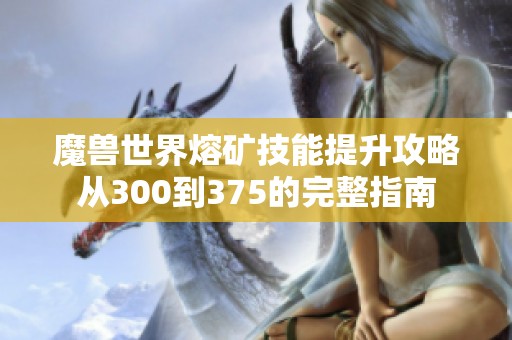 魔兽世界熔矿技能提升攻略从300到375的完整指南