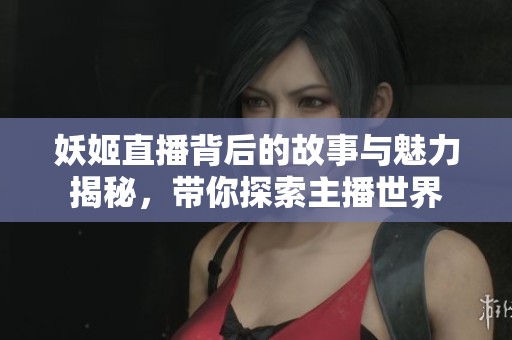 妖姬直播背后的故事与魅力揭秘，带你探索主播世界