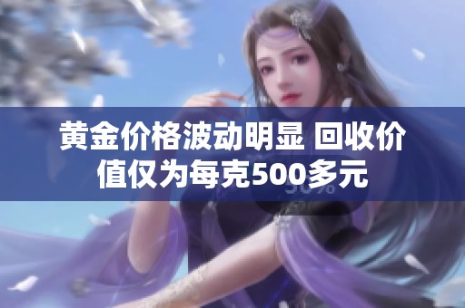 黄金价格波动明显 回收价值仅为每克500多元