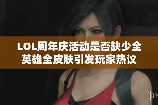 LOL周年庆活动是否缺少全英雄全皮肤引发玩家热议
