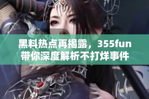 黑料热点再揭露，355fun带你深度解析不打烊事件