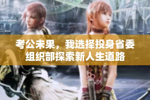 考公未果，我选择投身省委组织部探索新人生道路