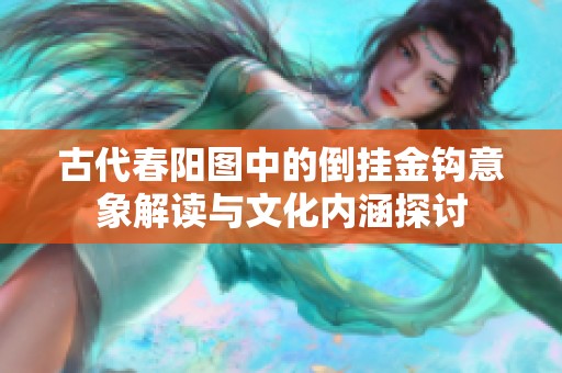 古代春阳图中的倒挂金钩意象解读与文化内涵探讨