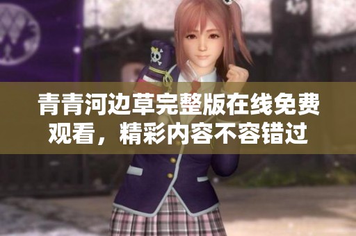 青青河边草完整版在线免费观看，精彩内容不容错过
